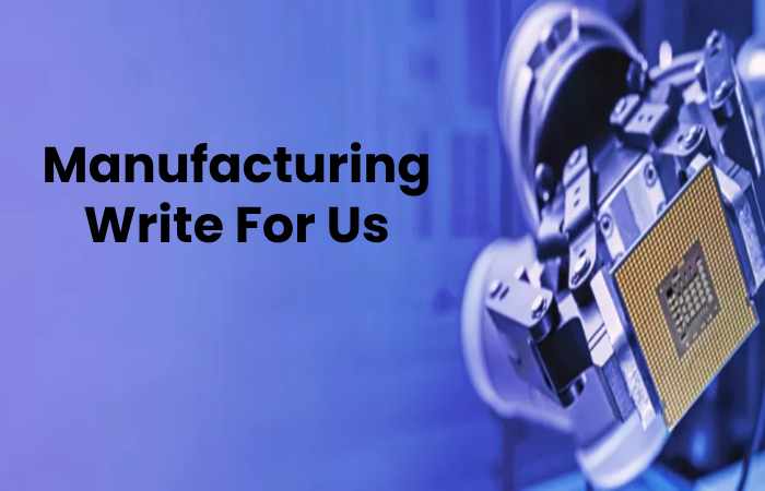 Manufacturing Write For Us