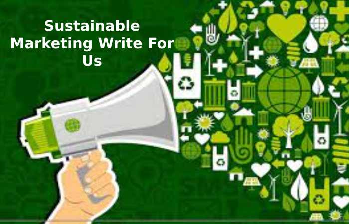 Sustainable Marketing Write For Us